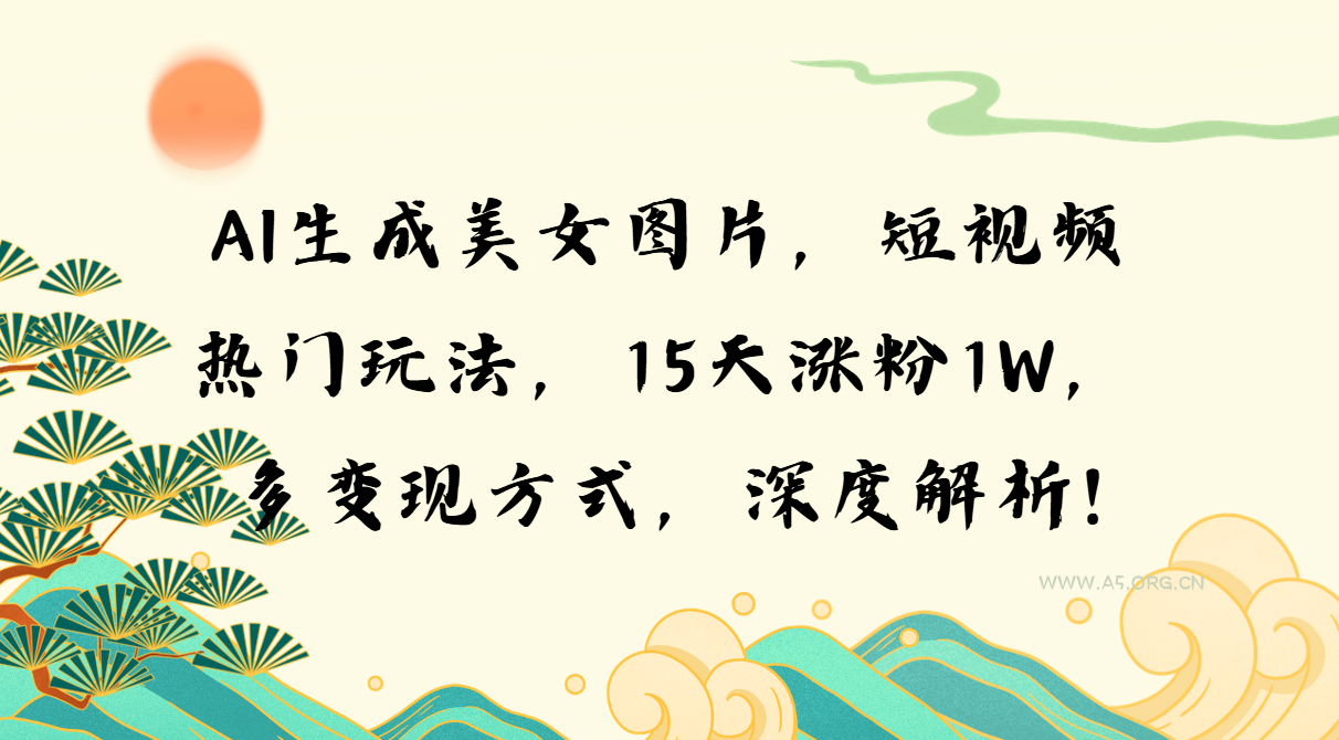 AI生成美女图片，短视频热门玩法，15天涨粉1W，多变现方式，深度解析!-小红泡