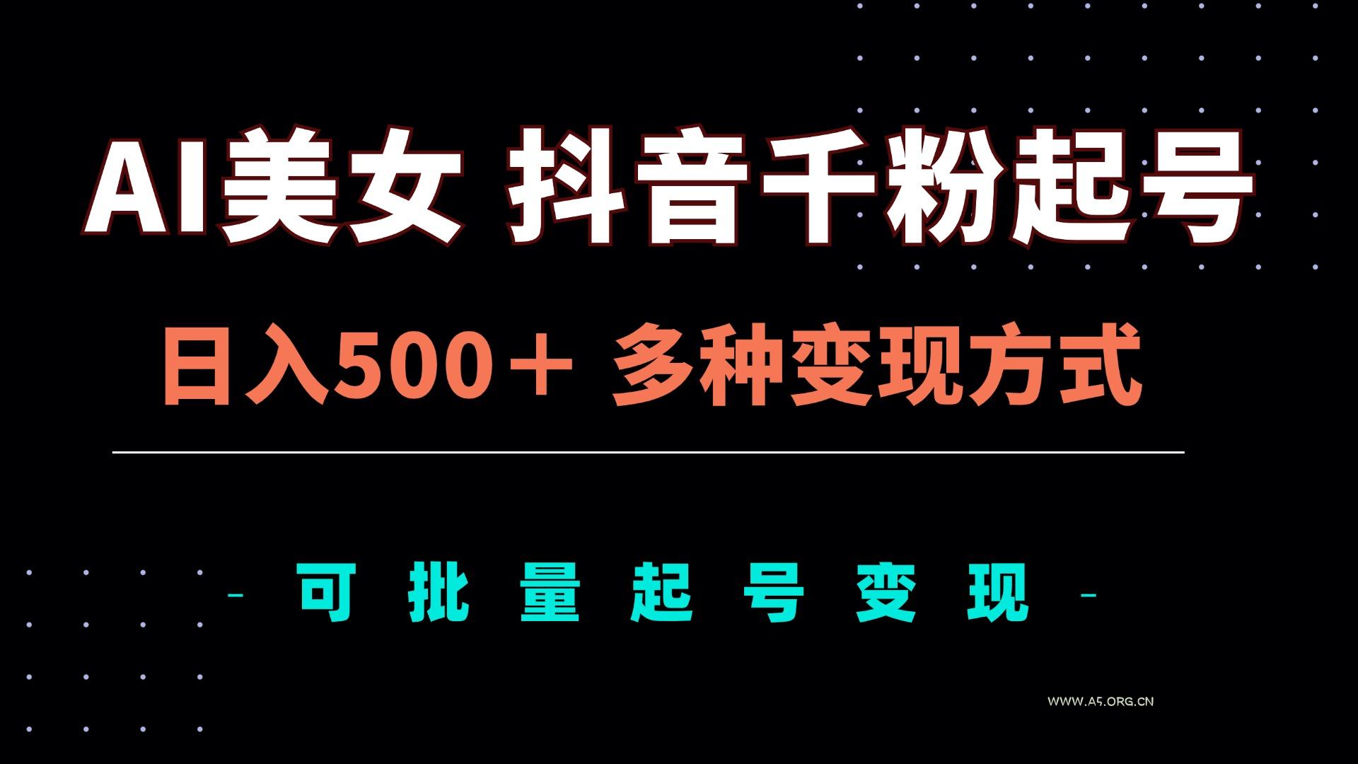 AI美女抖音千粉起号玩法，日入500＋，多种变现方式，可批量矩阵起号出售-小红泡