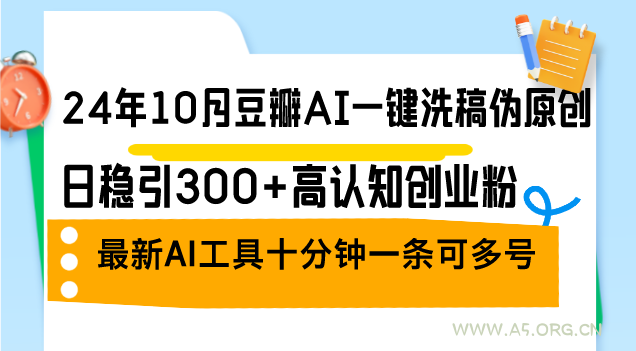 24年10月豆瓣AI一键洗稿伪原创,日稳引300+高认知创业粉,最新AI工具十…-小红泡