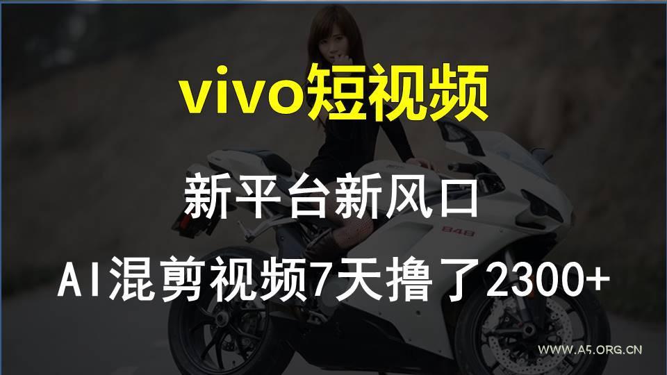 vivo短视频:新平台新风口,AI混剪视频7天撸了2300+-小红泡