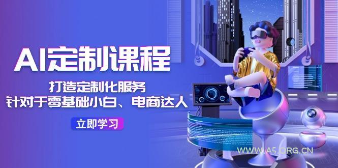 AI-定制课程,打造 定制化服务(针对于零基础小白、电商达人-小红泡