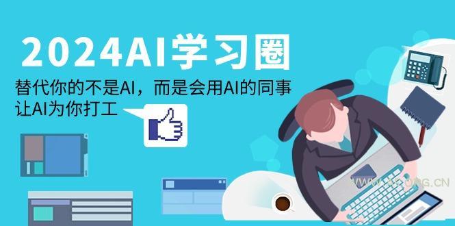 (9494期)2024-AI-学习圈:替代你的不是AI,而是会用AI的同事,让AI为你打工-小红泡