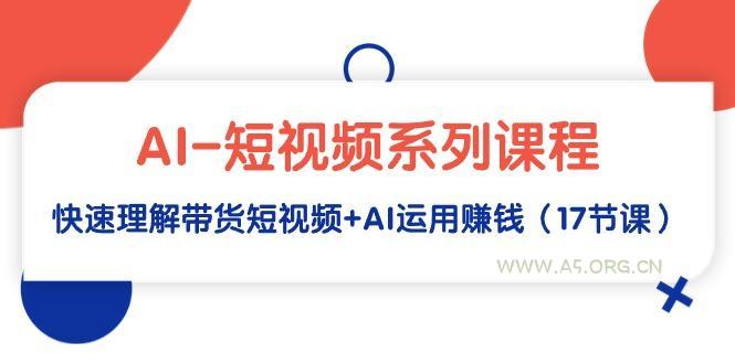 (9315期)AI-短视频系列课程,快速理解带货短视频+AI运用赚钱(17节课)-小红泡