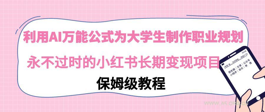 利用AI万能公式为大学生制作职业规划,永不过时的小红书长期变现项目-小红泡