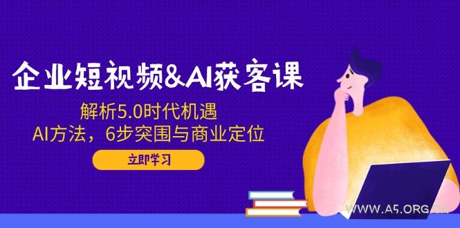 企业短视频&AI获客课：解析5.0时代机遇，AI方法，6步突围与商业定位-小红泡