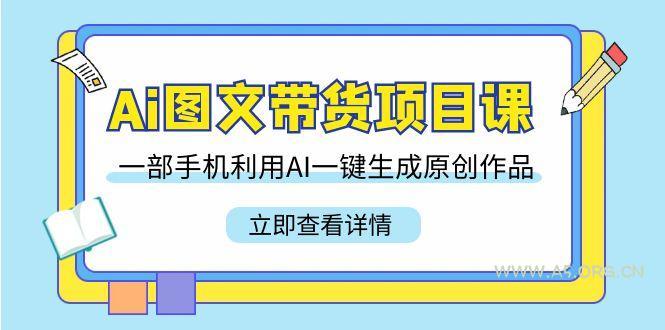 Ai图文带货项目课，一部手机利用AI一键生成原创作品(22节课)-小红泡