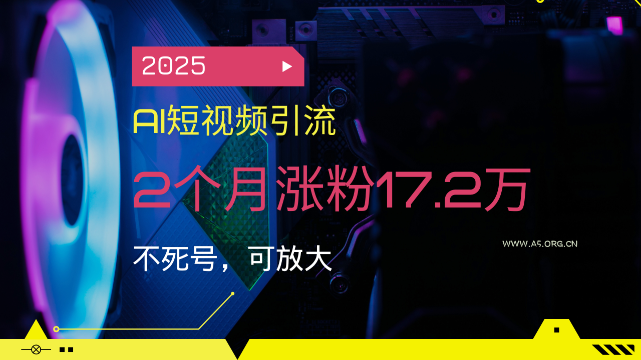 2025AI短视频引流,2个月涨粉17.2万,不死号,可放大-小红泡