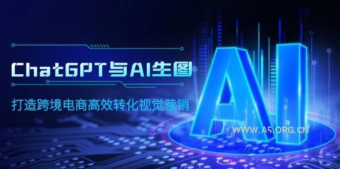 (9868期)ChatGPT与AI生图,打造跨境电商高效转化视觉营销-小红泡