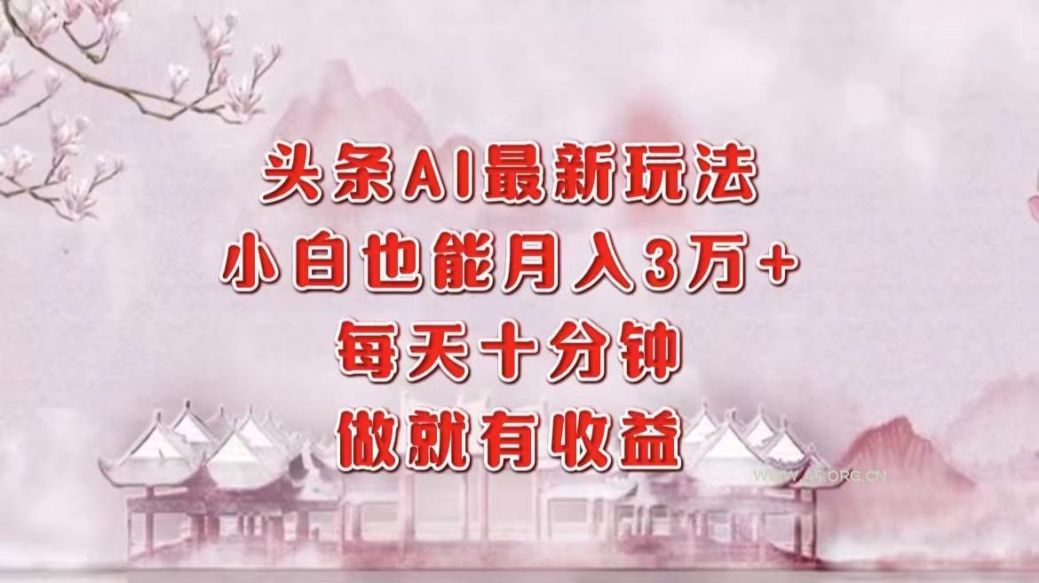 头条AI最新玩法，小白轻松月入三万＋，每天十分钟，做就有收益-小红泡