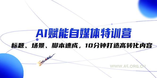 AI赋能自媒体特训营：标题、场景、脚本速成，10分钟打造高转化内容-小红泡