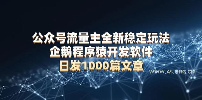 公众号流量主全新稳定玩法 企鹅程序猿开发软件 日发1000篇文章 无需AI改写-小红泡