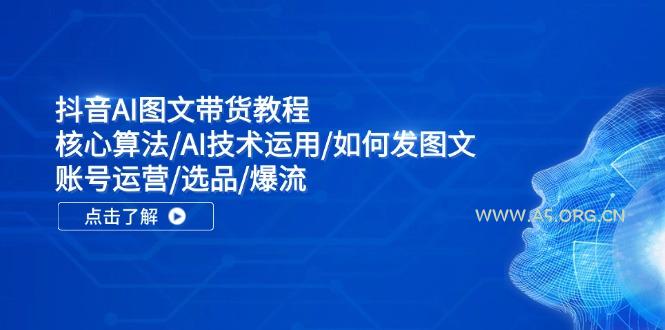 抖音AI图文带货教程:核心算法/AI技术运用/如何发图文/账号运营/选品/爆流-小红泡