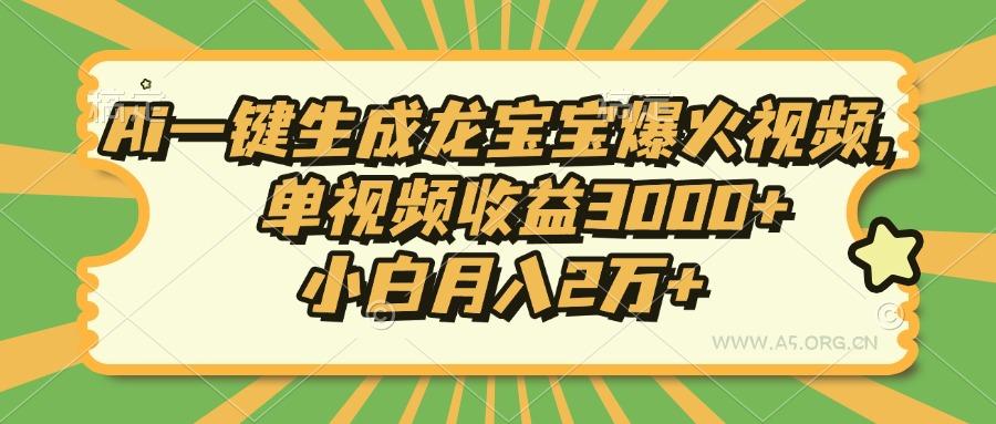 Ai一键生成龙宝宝爆火视频,单视频收益3000+,小白月入2万+-小红泡
