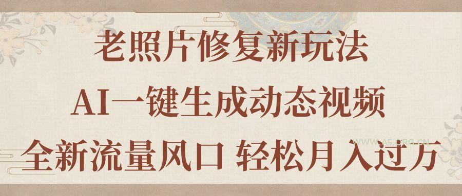 老照片修复新玩法,老照片AI一键生成动态视频 全新流量风口 轻松月入过万-小红泡