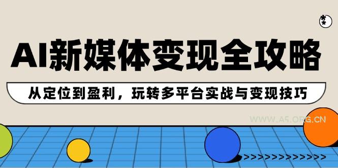 AI新媒体变现全攻略:从定位到盈利,玩转多平台实战与变现技巧-小红泡