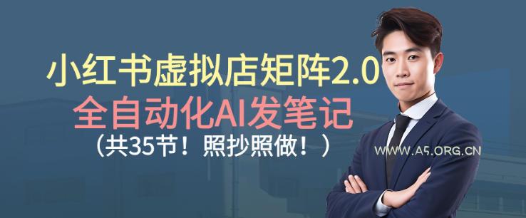小红书虚拟店矩阵2.0,全自动化AI发笔记,照抄照做(共35节)-小红泡