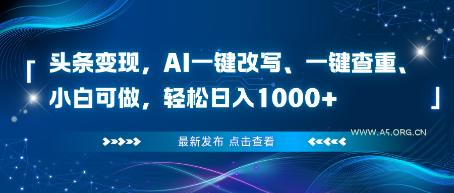 头条变现，AI一键改写、一键查重、小白可做，轻松日入1000+-小红泡