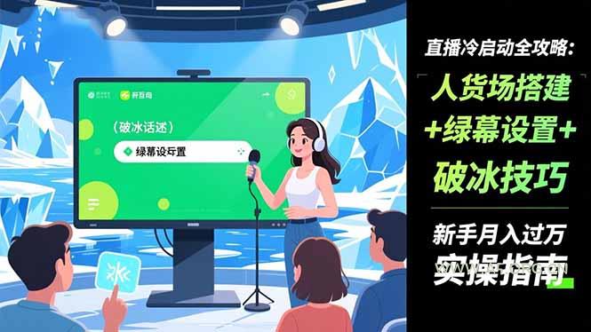 直播冷启动全攻略:人货场搭建+绿幕设置+破冰技巧,新手月入过万实操指南-小红泡