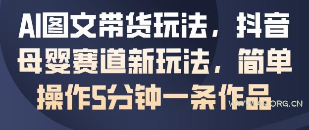 AI图文带货玩法，抖音母婴赛道新玩法，简单操作5分钟一条作品-小红泡