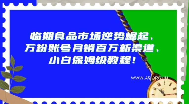 临期食品市场逆势崛起，万粉账号月销百万新渠道，小白保姆级教程【揭秘】-小红泡