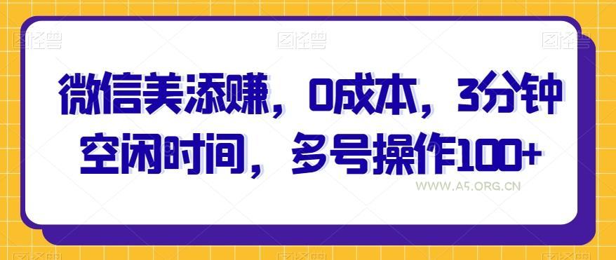 微信美添赚,0成本,3分钟空闲时间,多号操作100+-小红泡