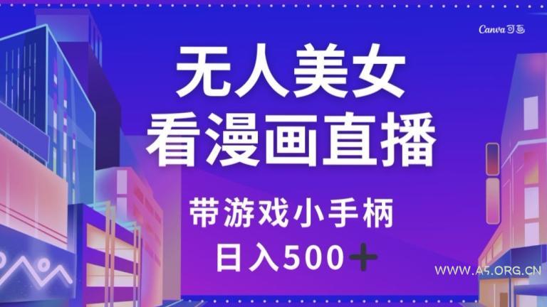 无人美女看漫画直播,带游戏小手柄,日入500+【揭秘】-小红泡
