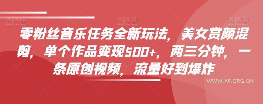 零粉丝音乐任务全新玩法,美女赏颜混剪,单个作品变现500+,两三分钟,一条原创视频,流量好到爆炸-小红泡