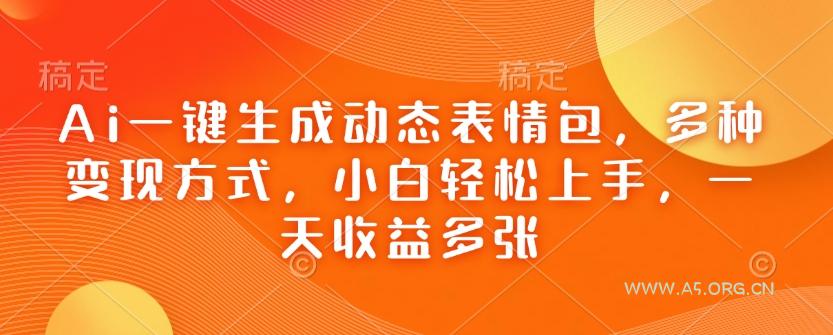 Ai一键生成动态表情包，多种变现方式，小白轻松上手，一天收益多张-小红泡