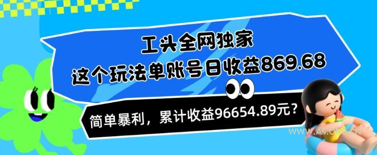 工头全网独家，这个玩法单账号日收益869.68，简单暴利，累计收益96654.89元？-小红泡