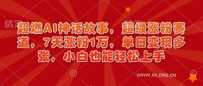 超燃AI神话故事，超级涨粉赛道，7天涨粉1万，单日变现多张，小白也能轻松上手(附详细教程)-小红泡