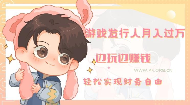游戏发行人月入过万，边玩边赚钱-小红泡