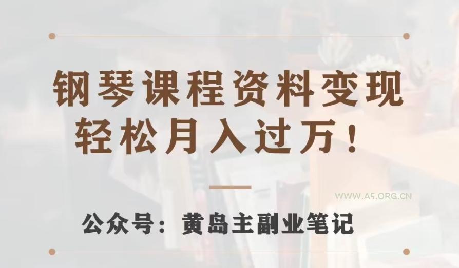 黄岛主·钢琴课程资料变现分享课，视频版一条龙实操玩法分享给你-小红泡
