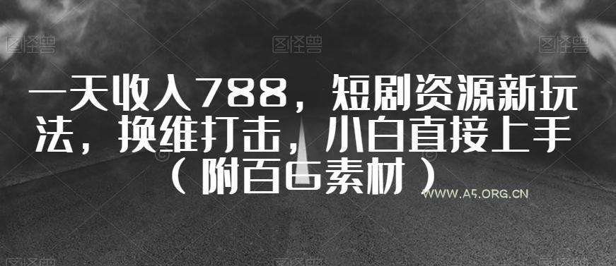 一天收入788,短剧资源新玩法,换维打击,小白直接上手(附百G素材)【揭秘】-小红泡
