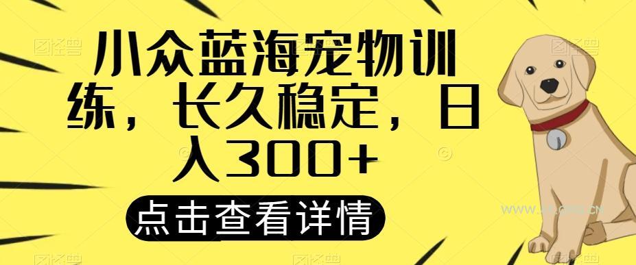 小众蓝海宠物训练,长久稳定,日入300+-小红泡