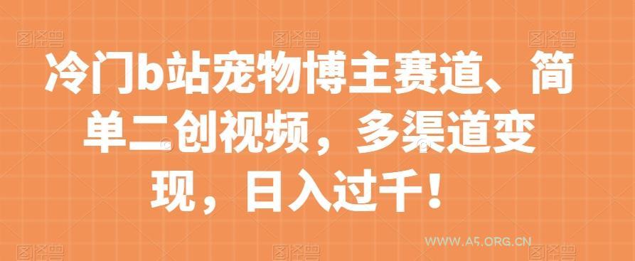 冷门b站宠物博主赛道，简单二创视频，多渠道变现，日入过千！【揭秘】-小红泡
