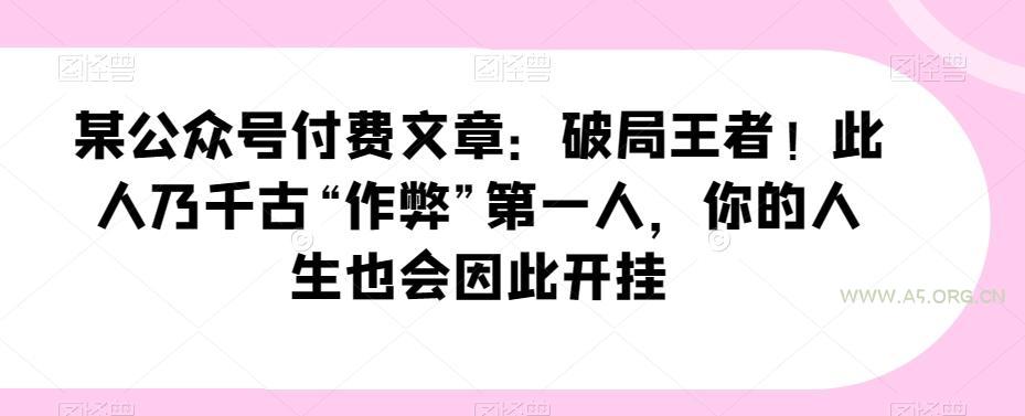 某公众号付费文章：破局王者！此人乃千古“作弊”第一人，你的人生也会因此开挂-小红泡
