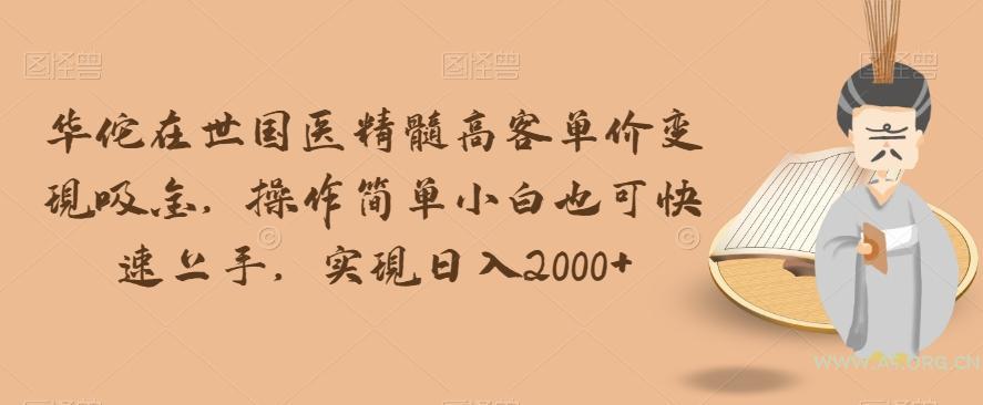 华佗在世国医精髓高客单价变现吸金,操作简单小白也可快速上手,实现日入2000+【揭秘】-小红泡