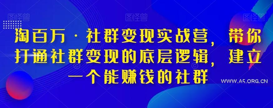 淘百万·社群变现实战营，带你打通社群变现的底层逻辑，建立一个能赚钱的社群-小红泡