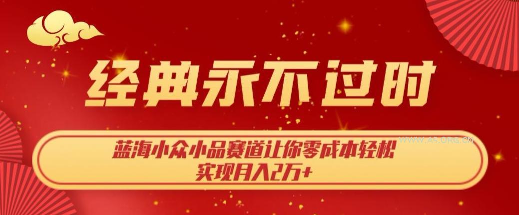 经典永不过时,蓝海小众小品赛道,让你零成本轻松实现月入2万+-小红泡