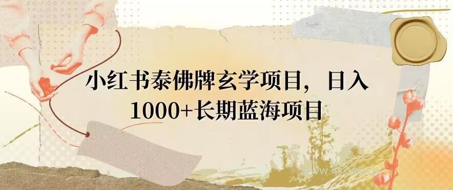 小红书泰佛牌玄学项目，日入1000+，打破传统，长期蓝海项目-小红泡
