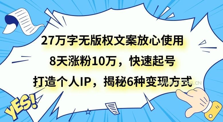 27万字无版权文案放心使用,8天涨粉10万,快速起号,打造个人IP,揭秘6种变现方式-小红泡