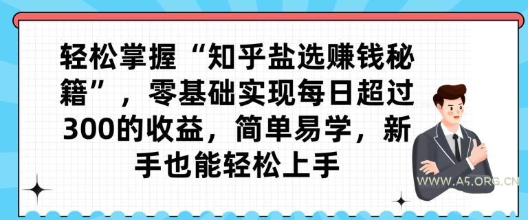 轻松掌握“知乎盐选赚钱秘籍”,零基础实现每日超过300的收益,简单易学,新手也能轻松上手-小红泡