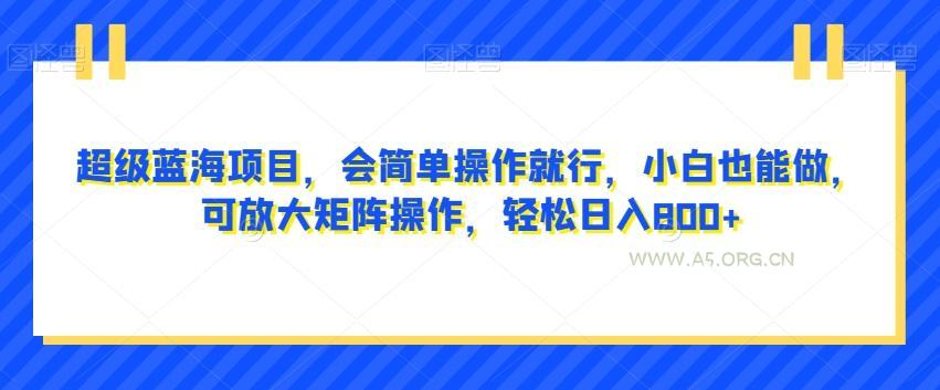 超级蓝海项目，会简单操作就行，小白也能做，可放大矩阵操作，轻松日入800+，-小红泡