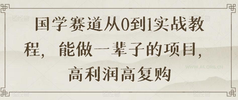 国学赛道从0到1实战教程，能做一辈子的项目，高利润高复购-小红泡