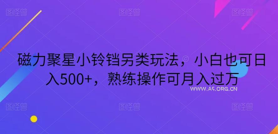 磁力聚星小铃铛另类玩法，小白也可日入500+，熟练操作可月入过万-小红泡