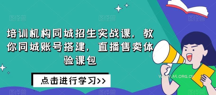 培训机构同城招生实战课,教你同城账号搭建,直播售卖体验课包-小红泡