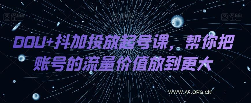 DOU+抖加投放起号课,帮你把账号的流量价值放到更大-小红泡