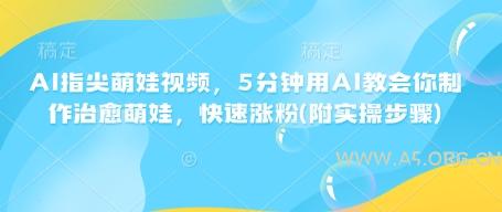 AI指尖萌娃视频，5分钟用AI教会你制作治愈萌娃，快速涨粉(附实操步骤)-小红泡