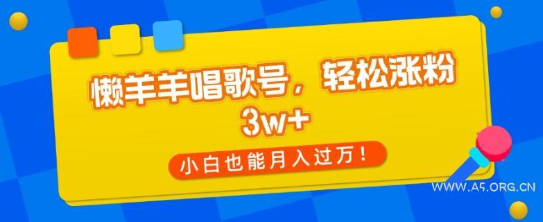 懒羊羊唱歌号，轻松涨粉3w+，小白也能轻松月入过万！-小红泡