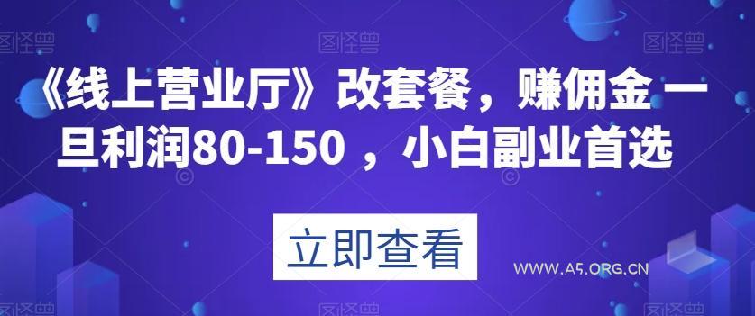 《线上营业厅》改套餐,赚佣金一旦利润80-150,小白副业首选【揭秘】-小红泡